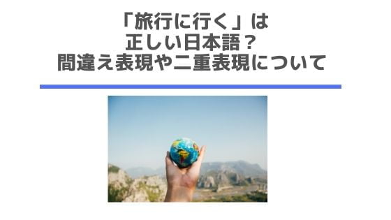 「旅行に行く」は正しい日本語？間違い表現？